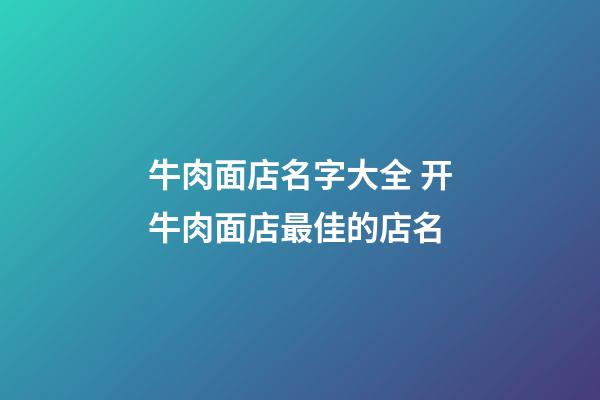 牛肉面店名字大全 开牛肉面店最佳的店名-第1张-店铺起名-玄机派